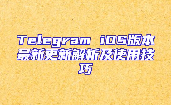 Telegram iOS版本最新更新解析及使用技巧