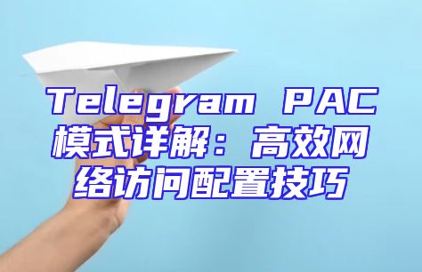 Telegram PAC模式详解：高效网络访问配置技巧