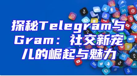 探秘Telegram与Gram：社交新宠儿的崛起与魅力