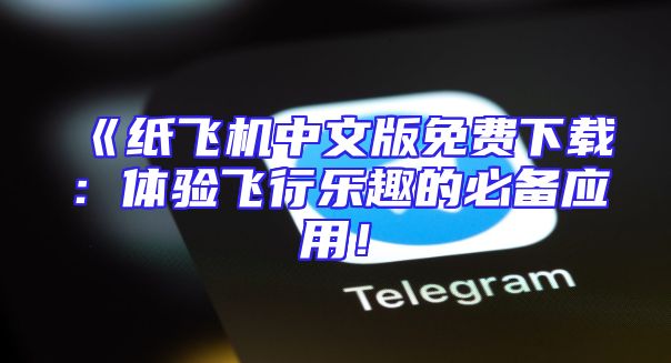 《纸飞机中文版免费下载：体验飞行乐趣的必备应用！
