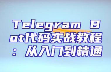 Telegram Bot代码实战教程：从入门到精通