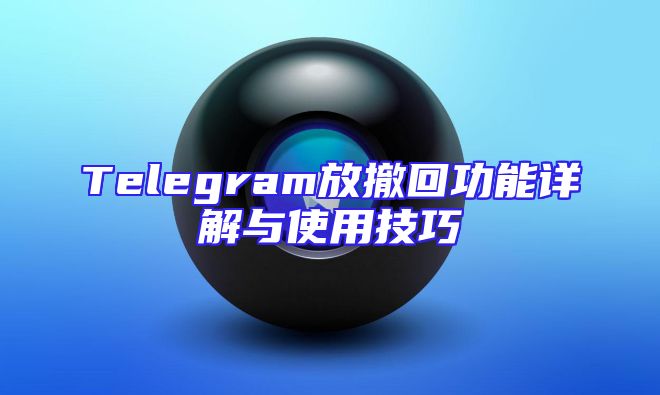 Telegram放撤回功能详解与使用技巧