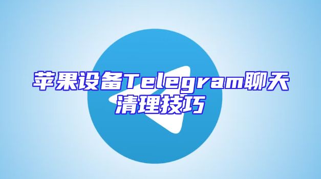 苹果设备Telegram聊天清理技巧