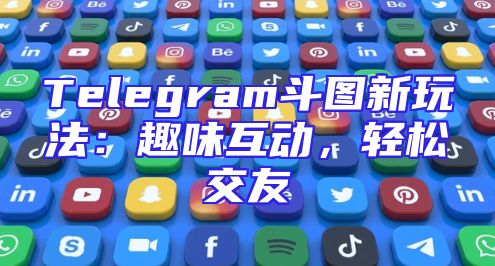 Telegram斗图新玩法：趣味互动，轻松交友