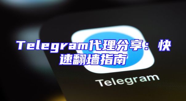 Telegram代理分享：快速翻墙指南
