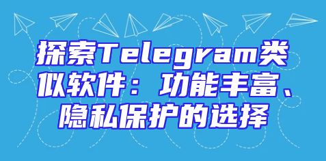 探索Telegram类似软件：功能丰富、隐私保护的选择
