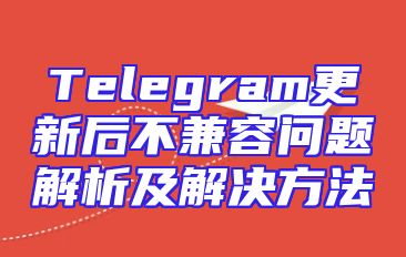 Telegram更新后不兼容问题解析及解决方法