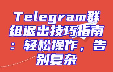 Telegram群组退出技巧指南：轻松操作，告别复杂