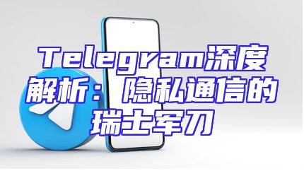 Telegram深度解析：隐私通信的瑞士军刀