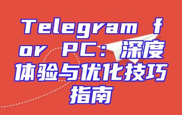 Telegram for PC：深度体验与优化技巧指南