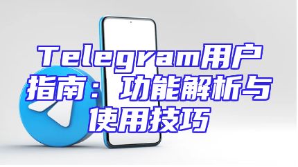 Telegram用户指南：功能解析与使用技巧