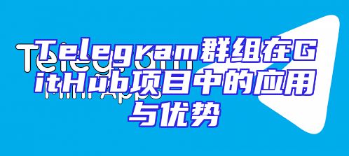Telegram群组在GitHub项目中的应用与优势