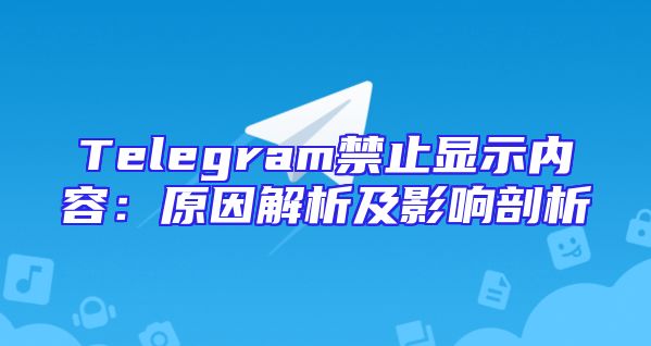 Telegram禁止显示内容：原因解析及影响剖析