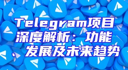 Telegram项目深度解析：功能、发展及未来趋势