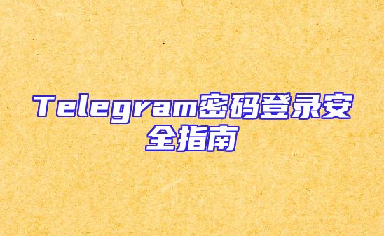 Telegram密码登录安全指南