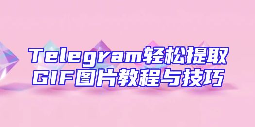 Telegram轻松提取GIF图片教程与技巧