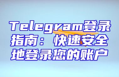 Telegram登录指南：快速安全地登录您的账户