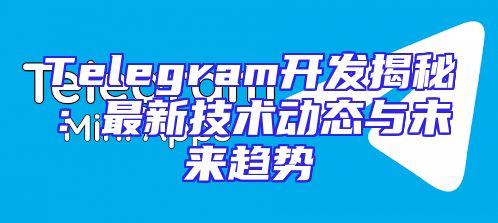 Telegram开发揭秘：最新技术动态与未来趋势