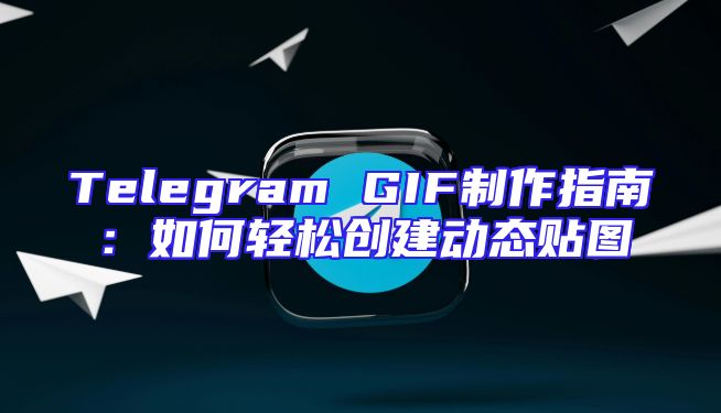 Telegram GIF制作指南：如何轻松创建动态贴图