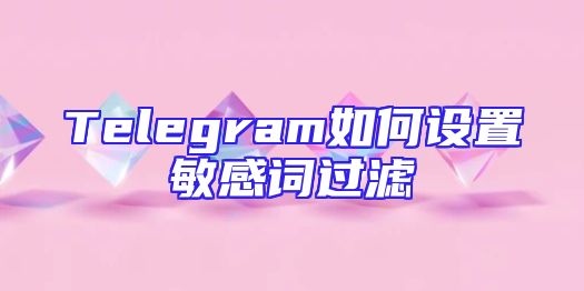 Telegram如何设置敏感词过滤