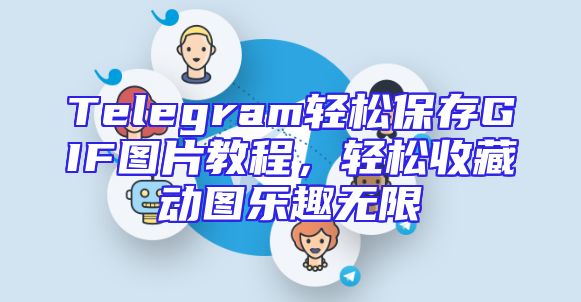 Telegram轻松保存GIF图片教程，轻松收藏动图乐趣无限