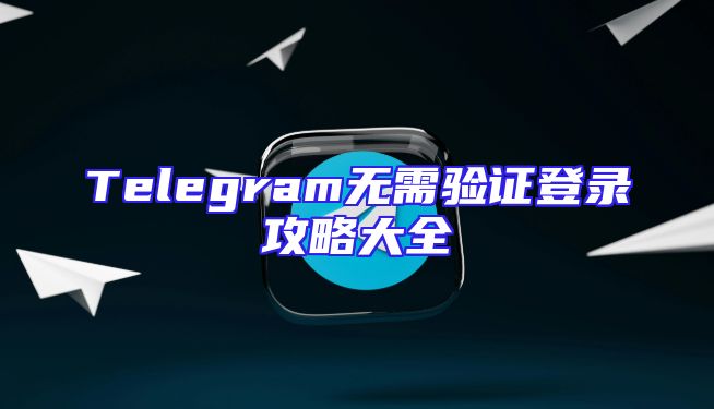 Telegram无需验证登录攻略大全
