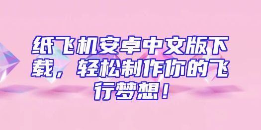 纸飞机安卓中文版下载，轻松制作你的飞行梦想！