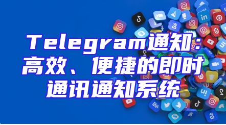 Telegram通知：高效、便捷的即时通讯通知系统