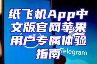 纸飞机App中文版官网苹果用户专属体验指南