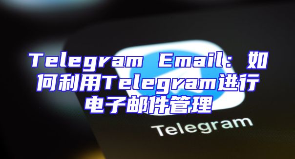 Telegram Email：如何利用Telegram进行电子邮件管理