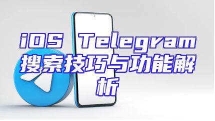 iOS Telegram搜索技巧与功能解析