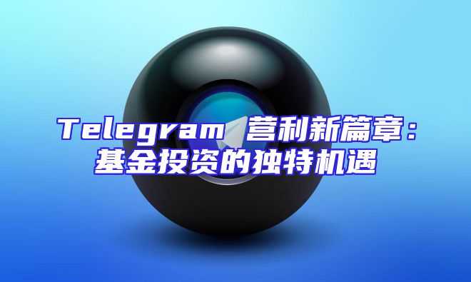 Telegram 营利新篇章：基金投资的独特机遇