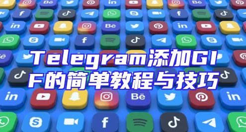 Telegram添加GIF的简单教程与技巧