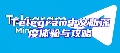 Telegram中文版深度体验与攻略