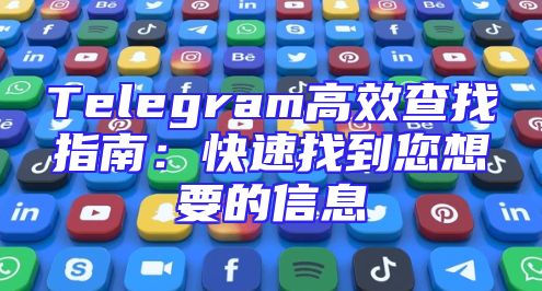Telegram高效查找指南：快速找到您想要的信息