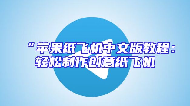 “苹果纸飞机中文版教程：轻松制作创意纸飞机