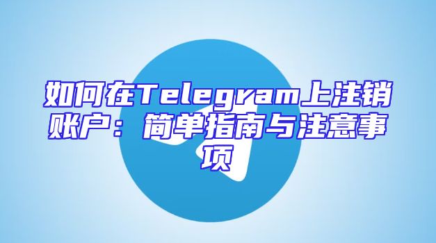 如何在Telegram上注销账户：简单指南与注意事项