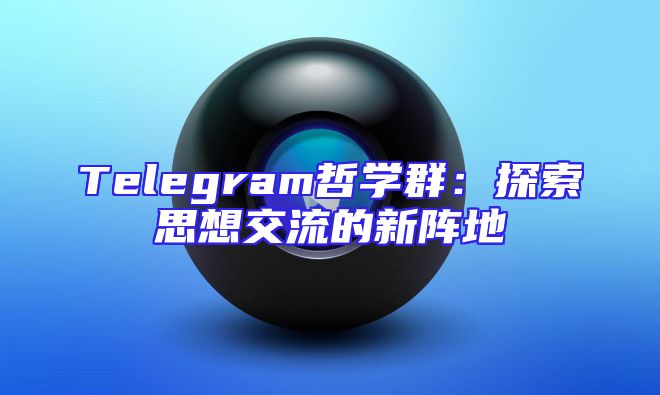 Telegram哲学群：探索思想交流的新阵地