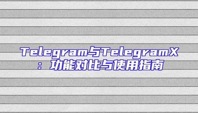 Telegram与TelegramX：功能对比与使用指南