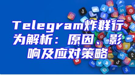 Telegram炸群行为解析：原因、影响及应对策略