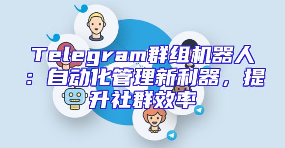 Telegram群组机器人：自动化管理新利器，提升社群效率
