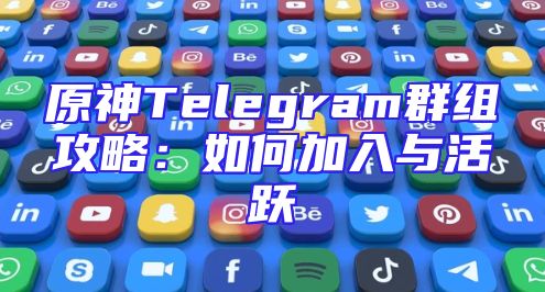原神Telegram群组攻略：如何加入与活跃