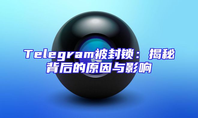 Telegram被封锁：揭秘背后的原因与影响