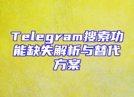 Telegram搜索功能缺失解析与替代方案