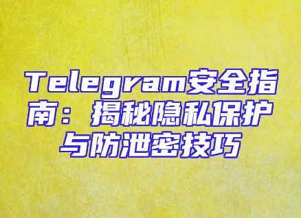 Telegram安全指南：揭秘隐私保护与防泄密技巧