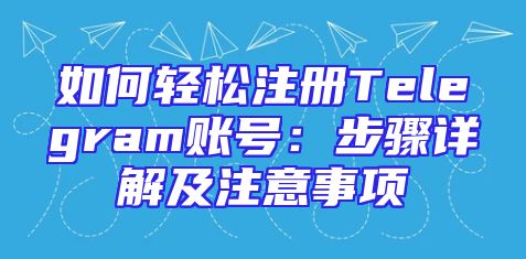 如何轻松注册Telegram账号：步骤详解及注意事项