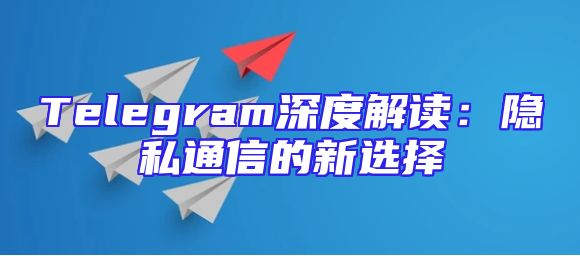 Telegram深度解读：隐私通信的新选择