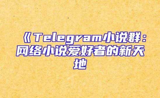 《Telegram小说群：网络小说爱好者的新天地