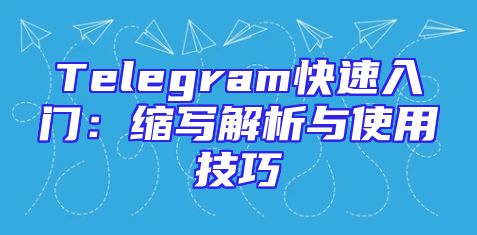 Telegram快速入门：缩写解析与使用技巧