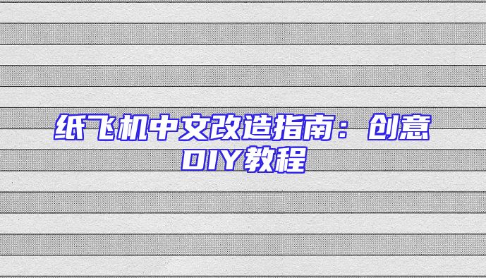 纸飞机中文改造指南：创意DIY教程